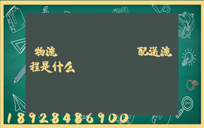 物流運(yùn)輸配送流程是什么